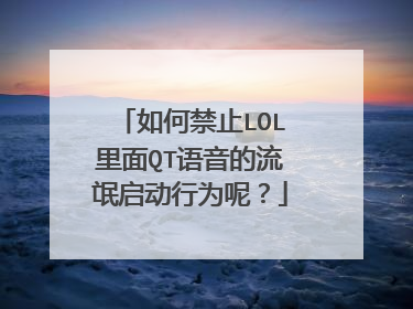 如何禁止LOL里面QT语音的流氓启动行为呢?