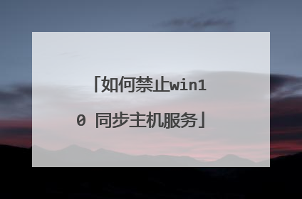 如何禁止win10 同步主机服务