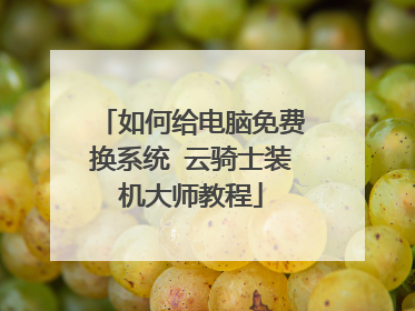 如何给电脑免费换系统 云骑士装机大师教程
