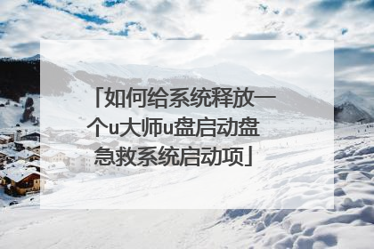 如何给系统释放一个u大师u盘启动盘急救系统启动项