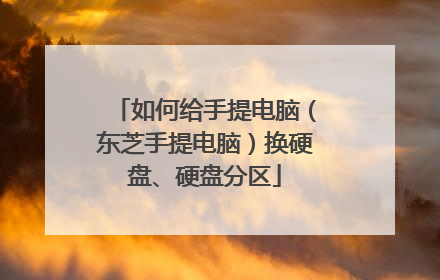 如何给手提电脑(东芝手提电脑)换硬盘、硬盘分区