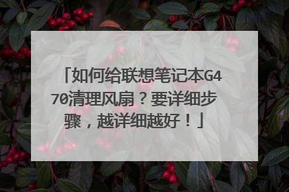 如何给联想笔记本G470清理风扇?要详细步骤,越详细越好!