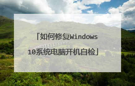 如何修复Windows10系统电脑开机自检