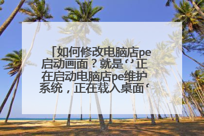 如何修改电脑店pe启动画面？就是‘’正在启动电脑店pe维护系统，正在载入桌面‘’这一张？