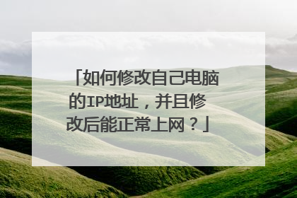 如何修改自己电脑的IP地址,并且修改后能正常上网?
