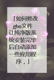 如何修改gho文件让纯净版系统安装完毕后自动添加一些应用程序,