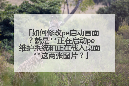 如何修改pe启动画面?就是‘’正在启动pe维护系统和正在载入桌面‘’这两张图片?