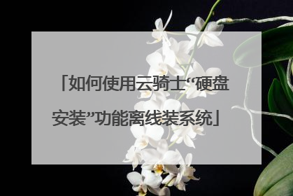 如何使用云骑士“硬盘安装”功能离线装系统