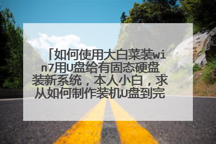 如何使用大白菜装win7用U盘给有固态硬盘装新系统,本人小白,求从如何制作装机U盘到完的每一步的具体详解