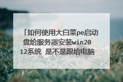 如何使用大白菜pe启动盘给服务器安装win2012系统 是不是跟给电脑安装系统一样步骤