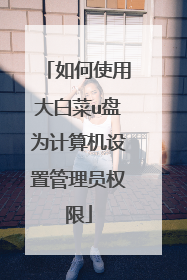 如何使用大白菜u盘为计算机设置管理员权限