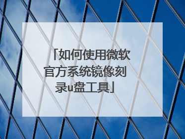 如何使用微软官方系统镜像刻录u盘工具
