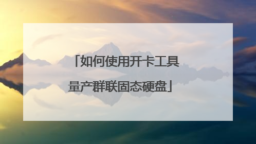 如何使用开卡工具量产群联固态硬盘