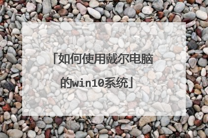 如何使用戴尔电脑的win10系统