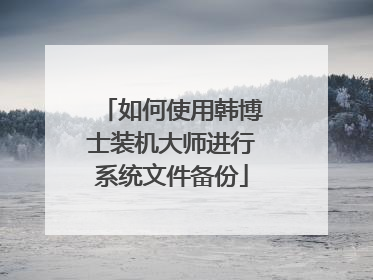 如何使用韩博士装机大师进行系统文件备份