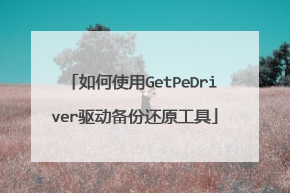 如何使用GetPeDriver驱动备份还原工具