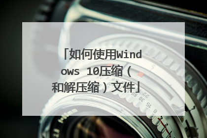 如何使用Windows 10压缩(和解压缩)文件