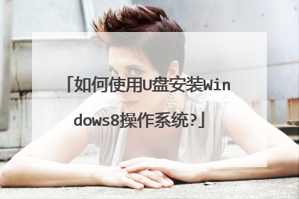 如何使用U盘安装Windows8操作系统?