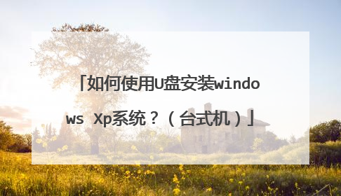 如何使用U盘安装windows Xp系统?(台式机)