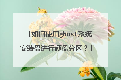 如何使用ghost系统安装盘进行硬盘分区?