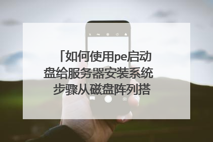 如何使用pe启动盘给服务器安装系统 步骤从磁盘阵列搭建到系统安装
