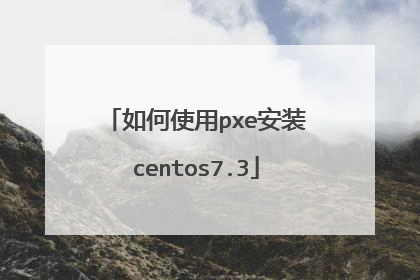 如何使用pxe安装centos7.3