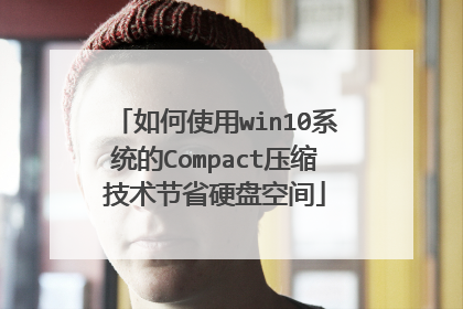 如何使用win10系统的Compact压缩技术节省硬盘空间