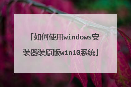 如何使用windows安装器装原版win10系统