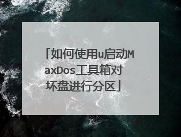 如何使用u启动MaxDos工具箱对坏盘进行分区
