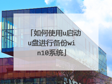 如何使用u启动u盘进行备份win10系统
