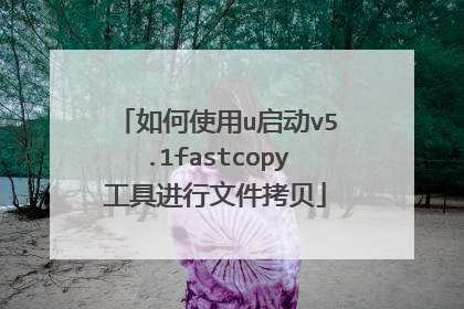 如何使用u启动v5.1fastcopy工具进行文件拷贝