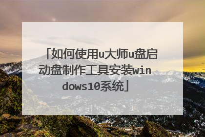 如何使用u大师u盘启动盘制作工具安装windows10系统