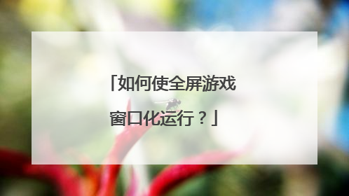 如何使全屏游戏窗口化运行?