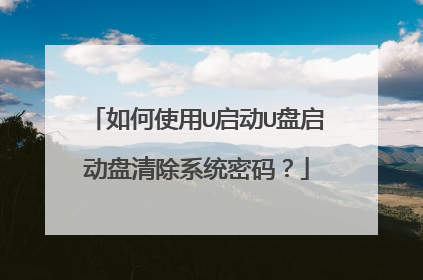如何使用U启动U盘启动盘清除系统密码?