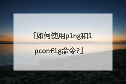 如何使用ping和ipconfig命令?