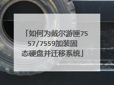 如何为戴尔游匣7557/7559加装固态硬盘并迁移系统