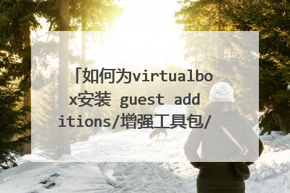 如何为virtualbox安装 guest additions/增强工具包/功能增强包/增强功能包