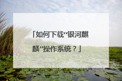 如何下载“银河麒麟”操作系统?