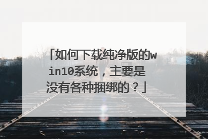 如何下载纯净版的win10系统，主要是没有各种捆绑的？
