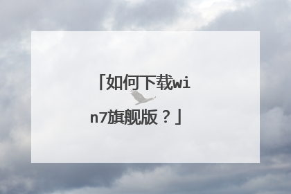 如何下载win7旗舰版？