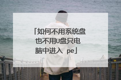 如何不用系统盘 也不用U盘只电脑中进入 pe