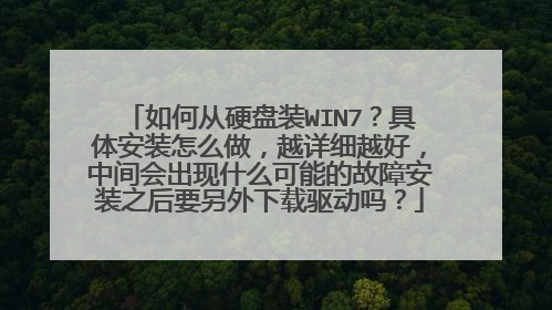 如何从硬盘装WIN7？具体安装怎么做，越详细越好，中间会出现什么可能的故障安装之后要另外下载驱动吗？