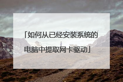 如何从已经安装系统的电脑中提取网卡驱动