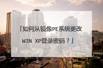 如何从镜像PE系统更改WIN XP登录密码？