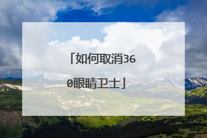 如何取消360眼睛卫士