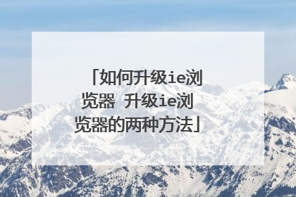如何升级ie浏览器 升级ie浏览器的两种方法