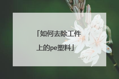 如何去除工件上的pe塑料