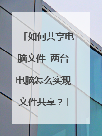 如何共享电脑文件 两台电脑怎么实现文件共享?