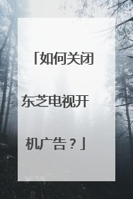 如何关闭东芝电视开机广告?