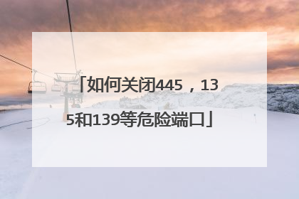 如何关闭445,135和139等危险端口